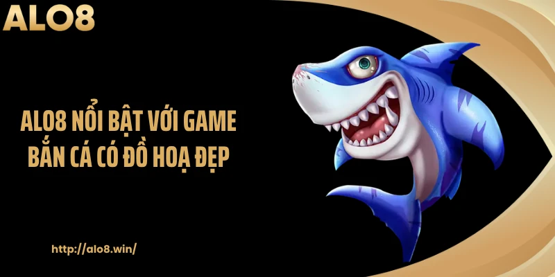 ALO8 nổi bật với game bắn cá có đồ hoạ đẹp