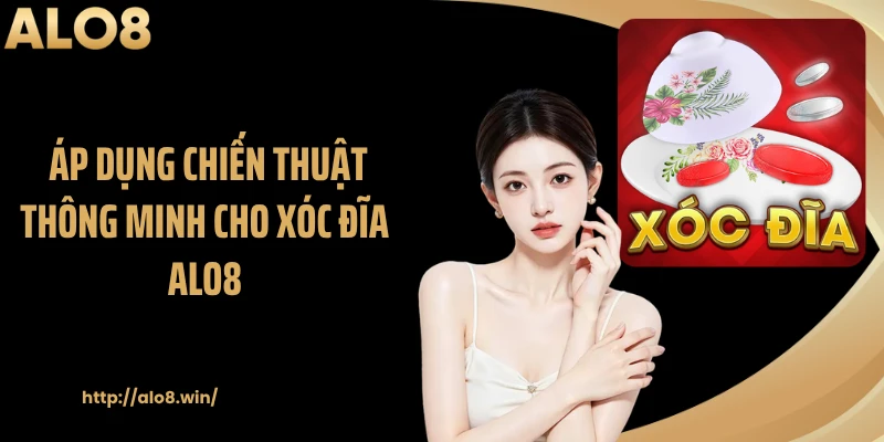 Áp dụng chiến thuật thông minh cho xóc đĩa ALO8
