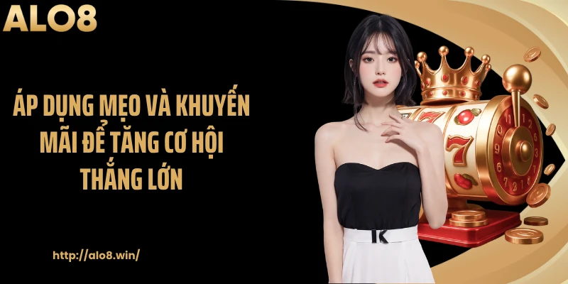 Áp dụng mẹo và khuyến mãi để tăng cơ hội thắng lớn