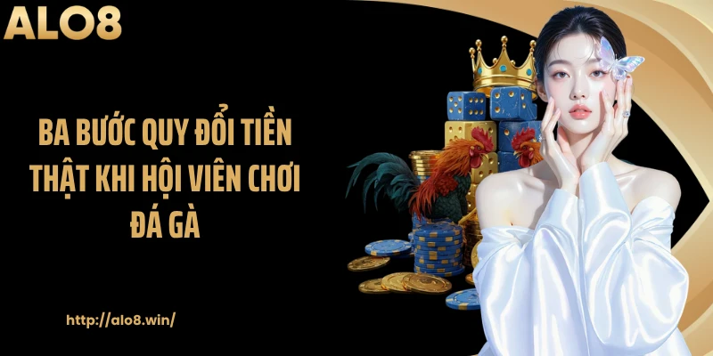 Ba bước quy đổi tiền thật khi hội viên chơi đá gà