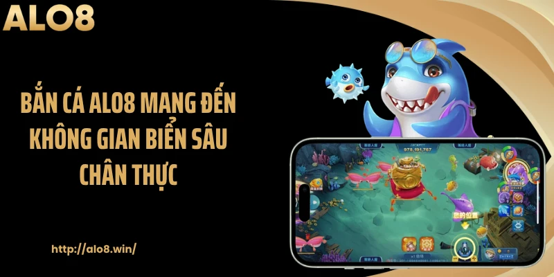 Bắn cá ALO8 mang đến không gian biển sâu chân thực