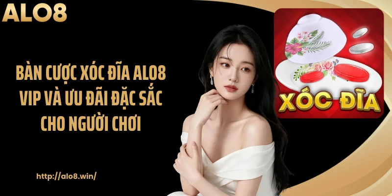 Bàn cược xóc đĩa ALO8 VIP và ưu đãi đặc sắc cho người chơi