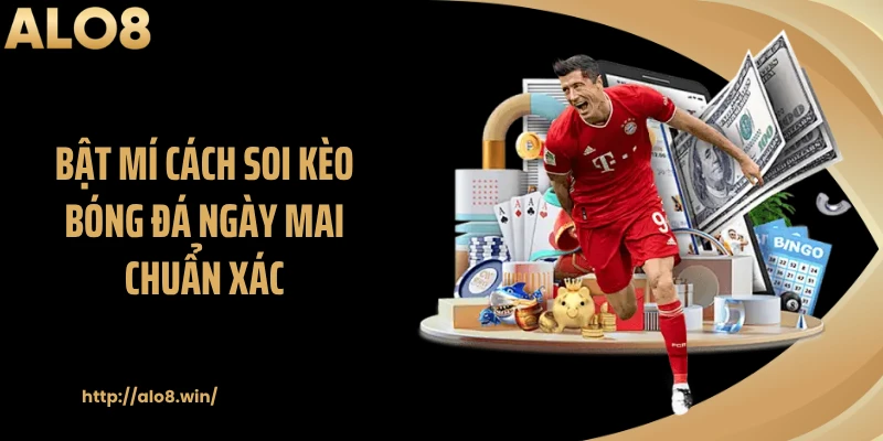 Bật mí cách soi kèo bóng đá ngày mai chuẩn xác