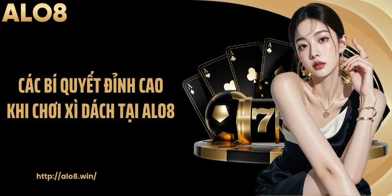 Các bí quyết đỉnh cao khi chơi xì dách tại ALO8