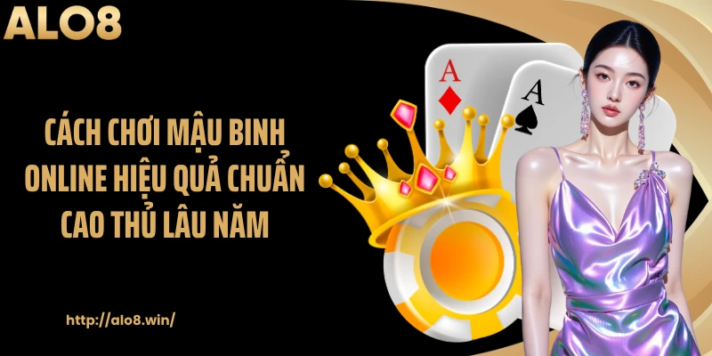 Cách chơi mậu binh online hiệu quả chuẩn cao thủ lâu năm