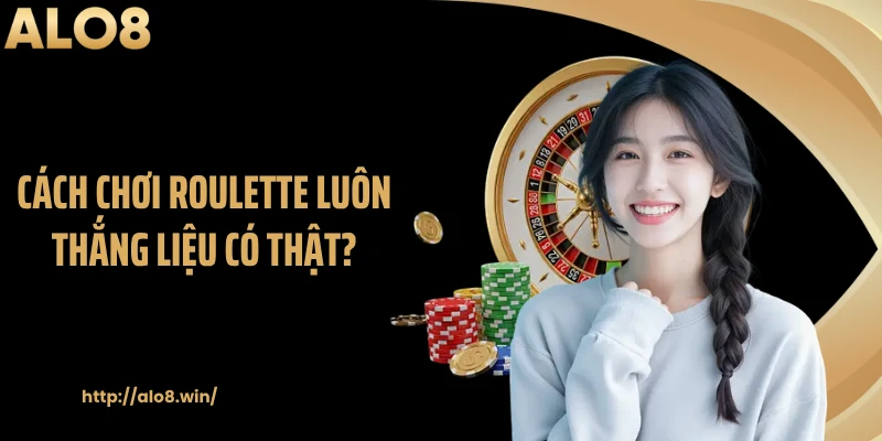 Cách chơi roulette luôn thắng liệu có thật?