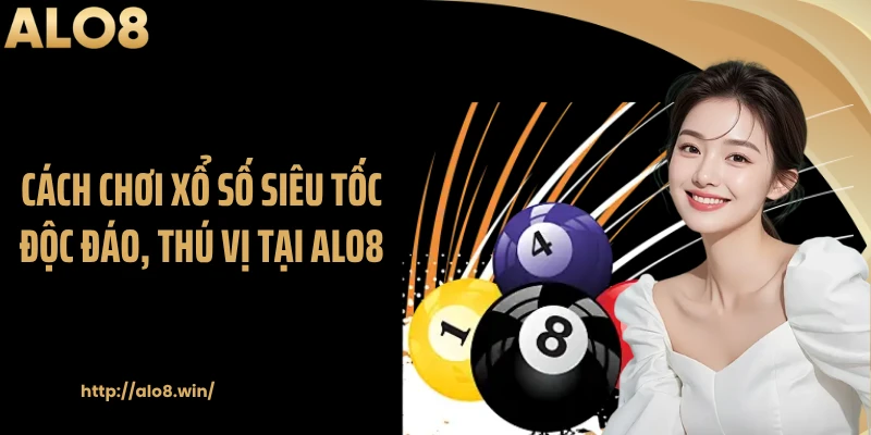 Cách chơi xổ số siêu tốc độc đáo, thú vị tại ALO8