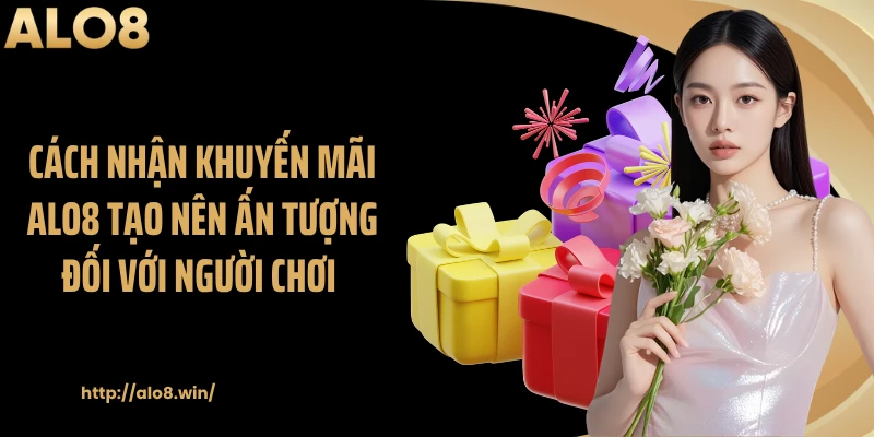 Cách nhận khuyến mãi ALO8 tạo nên ấn tượng đối với người chơi