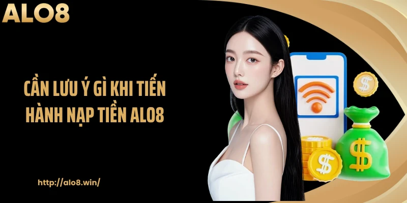 Cần lưu ý gì khi tiến hành nạp tiền ALO8