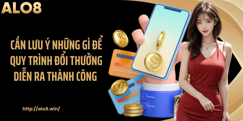 Cần lưu ý những gì để quy trình đổi thưởng diễn ra thành công