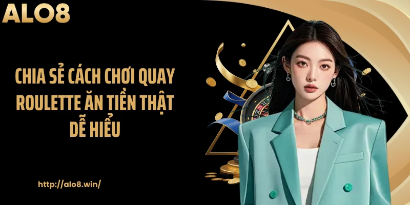 Chia sẻ cách chơi quay roulette ăn tiền thật dễ hiểu