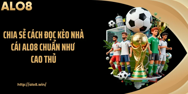Chia sẻ cách đọc kèo nhà cái ALO8 chuẩn như cao thủ