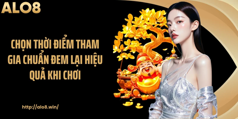 Chọn thời điểm tham gia chuẩn đem lại hiệu quả khi chơi