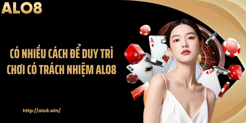 Có nhiều cách để duy trì chơi có trách nhiệm ALO8