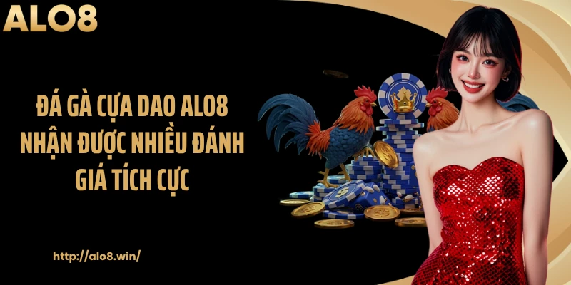 Đá gà cựa dao ALO8 nhận được nhiều đánh giá tích cực