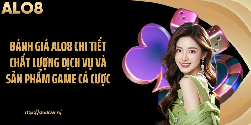 Đánh giá ALO8 chi tiết chất lượng dịch vụ và sản phẩm game cá cược