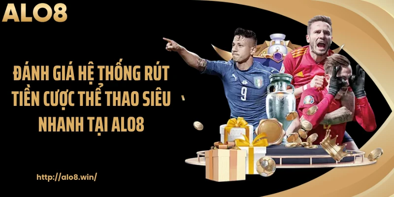Đánh giá hệ thống rút tiền cược thể thao siêu nhanh tại ALO8