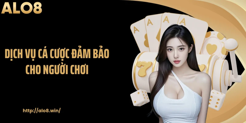 Dịch vụ cá cược đảm bảo cho người chơi