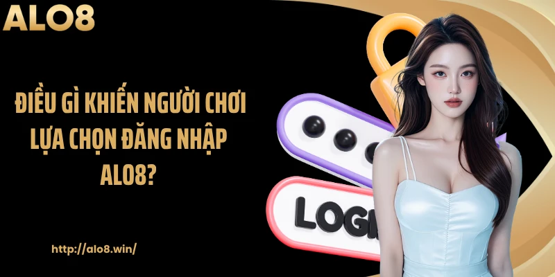 Điều gì khiến người chơi lựa chọn đăng nhập ALO8?