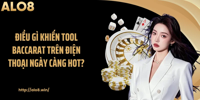 Điều gì khiến tool baccarat trên điện thoại ngày càng hot?