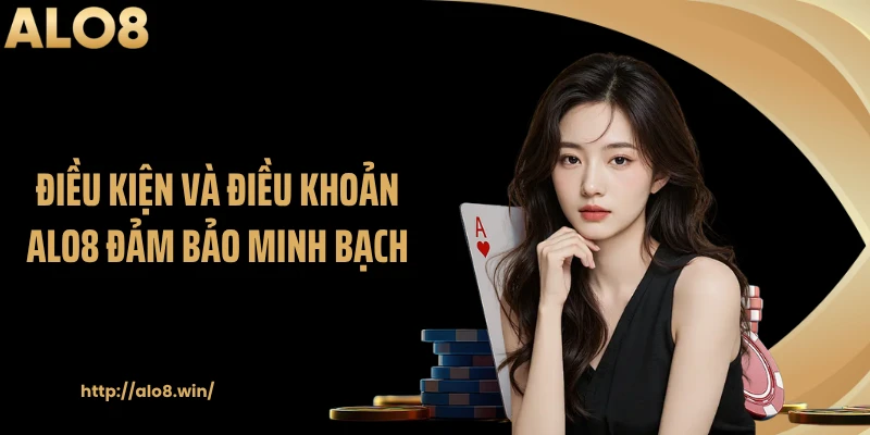 Điều kiện và điều khoản ALO8 đảm bảo minh bạch