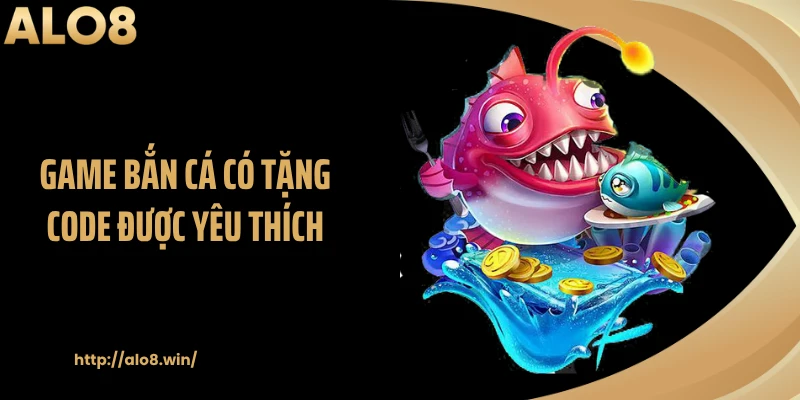 Game bắn cá có tặng code được yêu thích