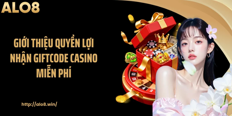 Giới thiệu quyền lợi nhận giftcode casino miễn phí