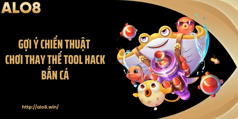 Gợi ý chiến thuật chơi thay thế tool hack bắn cá