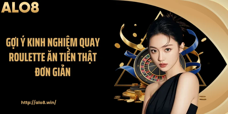 Gợi ý kinh nghiệm quay roulette ăn tiền thật đơn giản