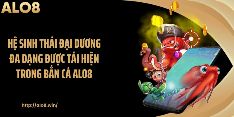 Hệ sinh thái đại dương đa dạng được tái hiện trong bắn cá ALO8