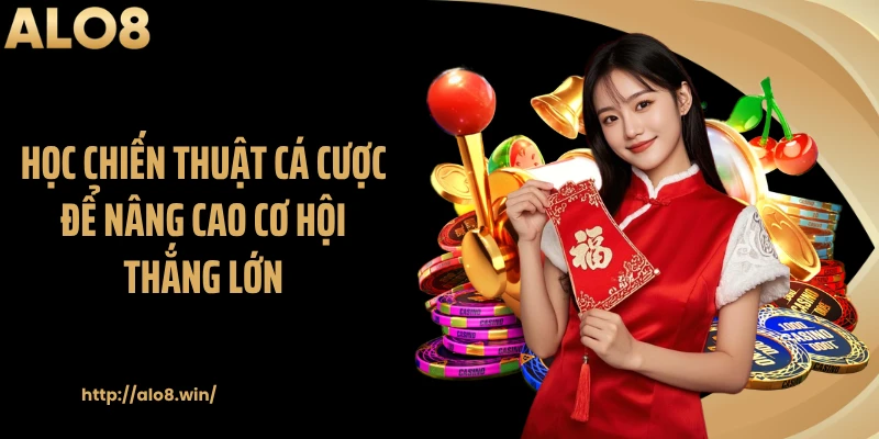 Học chiến thuật cá cược để nâng cao cơ hội thắng lớn