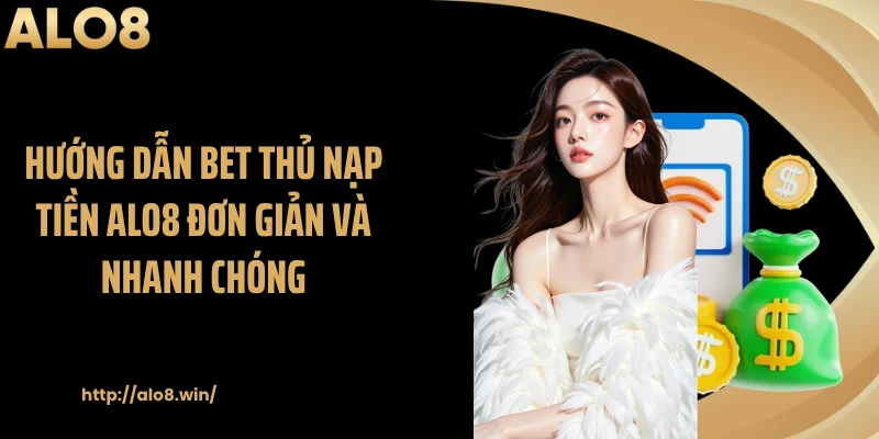 Hướng dẫn bet thủ nạp tiền ALO8 đơn giản và nhanh chóng