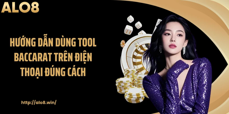 Hướng dẫn dùng tool baccarat trên điện thoại đúng cách