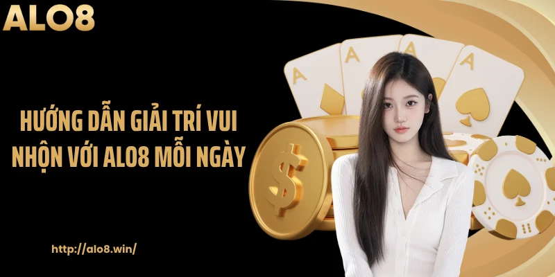 Hướng dẫn giải trí vui nhộn với ALO8 mỗi ngày