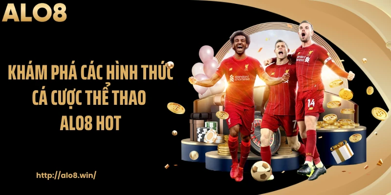 Khám phá các hình thức cá cược thể thao ALO8 hot