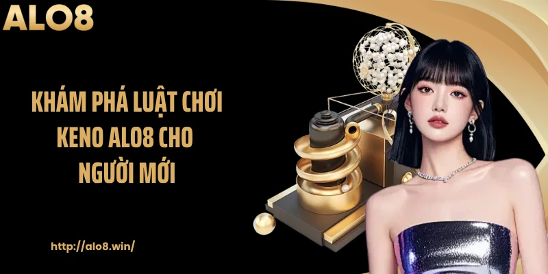 Khám phá luật chơi Keno ALO8 cho người mới