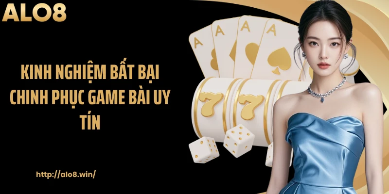 Kinh nghiệm bất bại chinh phục game bài uy tín