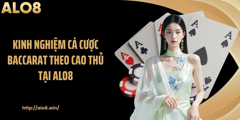Kinh nghiệm cá cược baccarat theo cao thủ tại ALO8