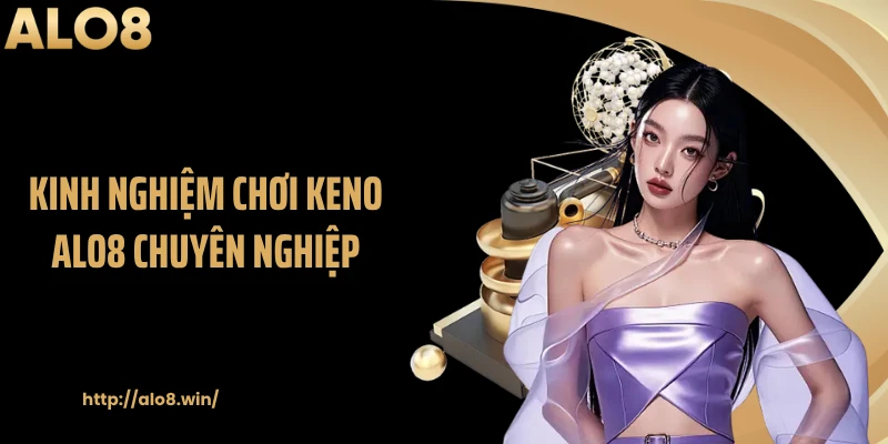 Kinh nghiệm chơi Keno ALO8 chuyên nghiệp