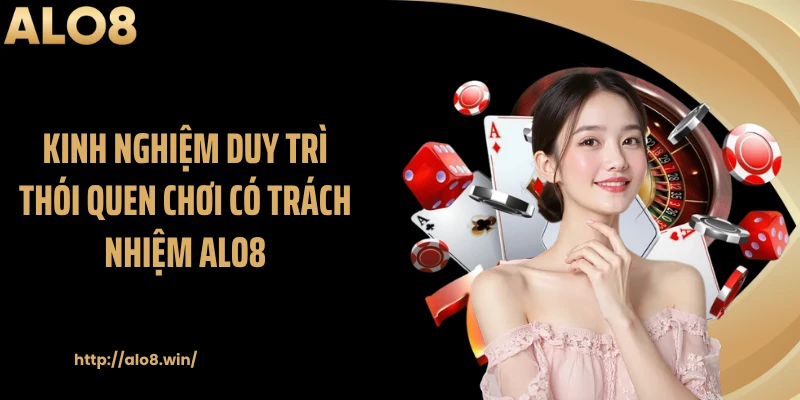 Kinh nghiệm duy trì thói quen chơi có trách nhiệm ALO8
