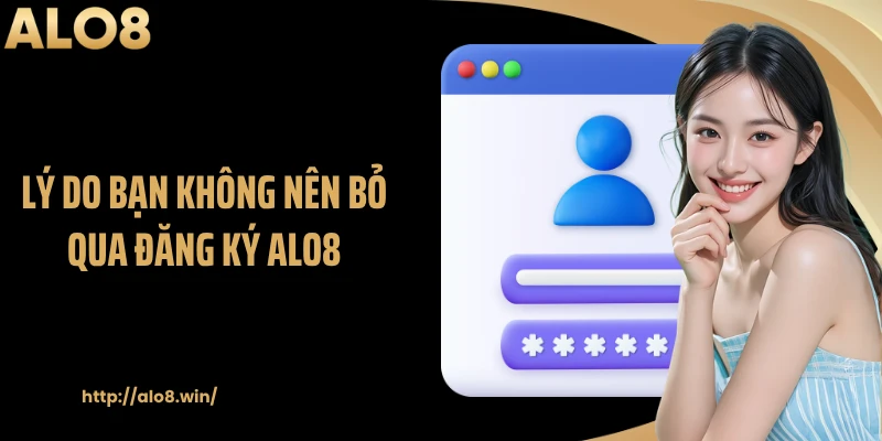 Lý do bạn không nên bỏ qua đăng ký ALO8