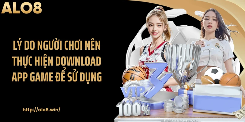 Lý do người chơi nên thực hiện download app game để sử dụng