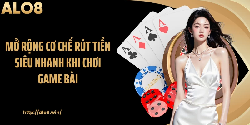 Mở rộng cơ chế rút tiền siêu nhanh khi chơi game bài