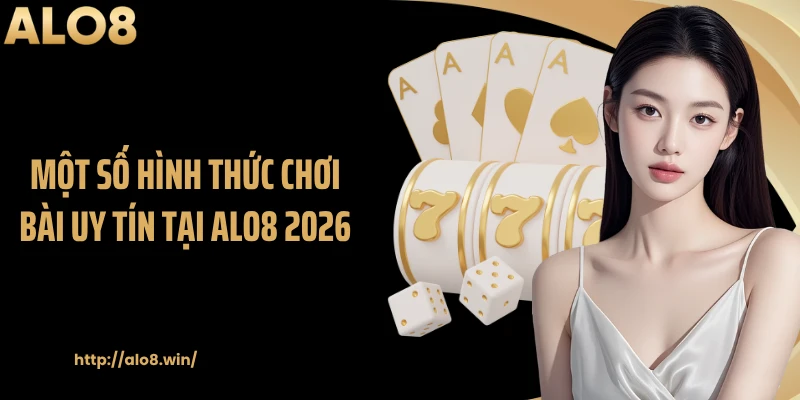 Một số hình thức chơi bài uy tín tại ALO8 2026