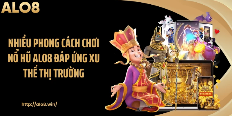 Nhiều phong cách chơi nổ hũ ALO8 đáp ứng xu thế thị trường