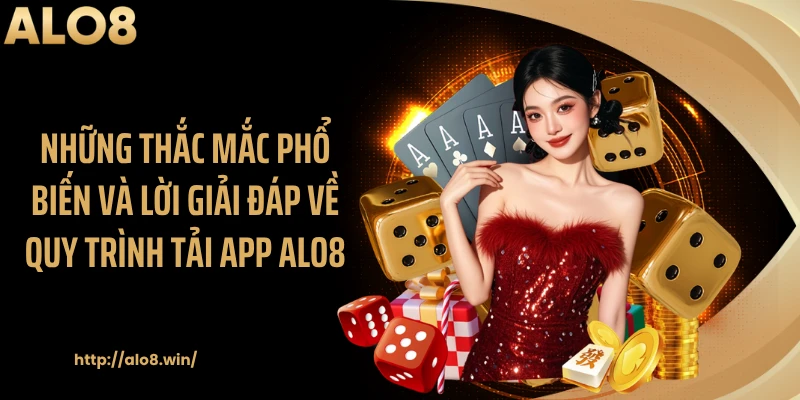 Những thắc mắc phổ biến và lời giải đáp về quy trình tải app ALO8