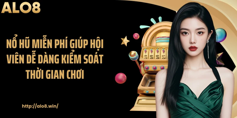 Nổ hũ miễn phí giúp hội viên dễ dàng kiểm soát thời gian chơi