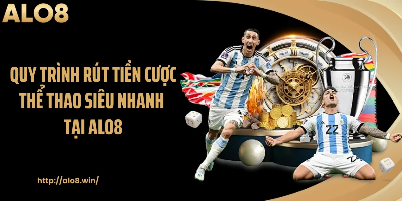 Quy trình rút tiền cược thể thao siêu nhanh tại ALO8