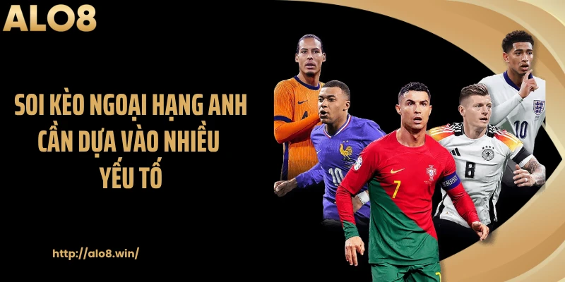 Soi kèo Ngoại hạng Anh cần dựa vào nhiều yếu tố