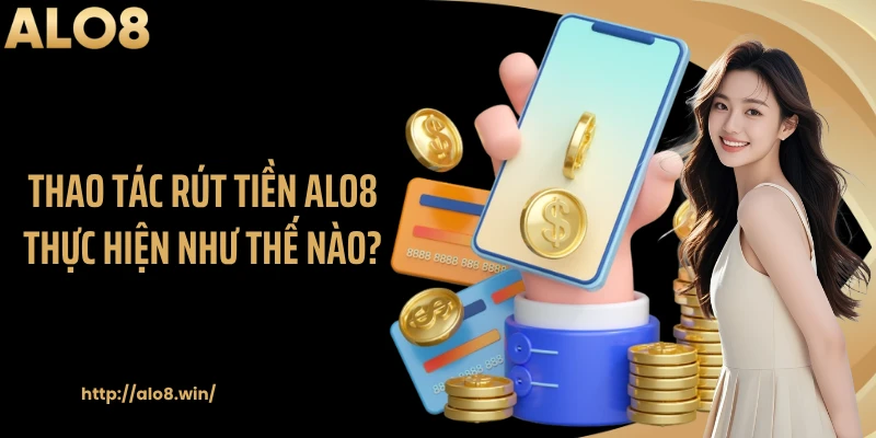 Thao tác rút tiền ALO8 thực hiện như thế nào?